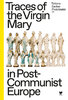Traces of the Virgin Mary in Post-Communist Europe.